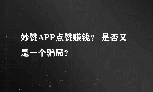 妙赞APP点赞赚钱？ 是否又是一个骗局？