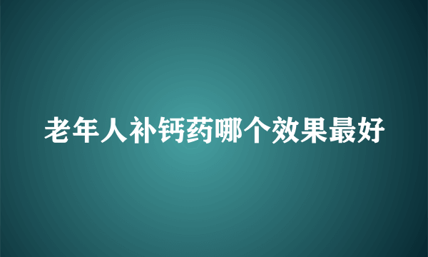 老年人补钙药哪个效果最好