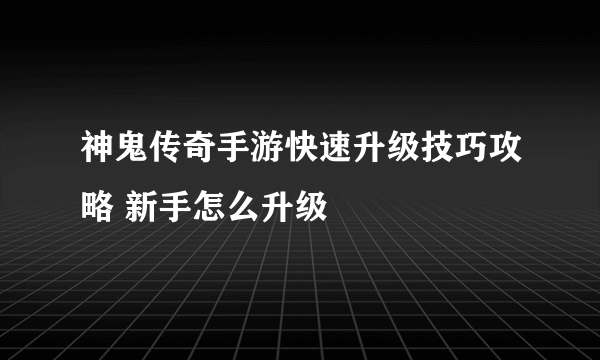 神鬼传奇手游快速升级技巧攻略 新手怎么升级