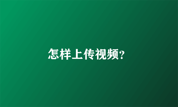 怎样上传视频？