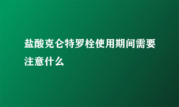 盐酸克仑特罗栓使用期间需要注意什么