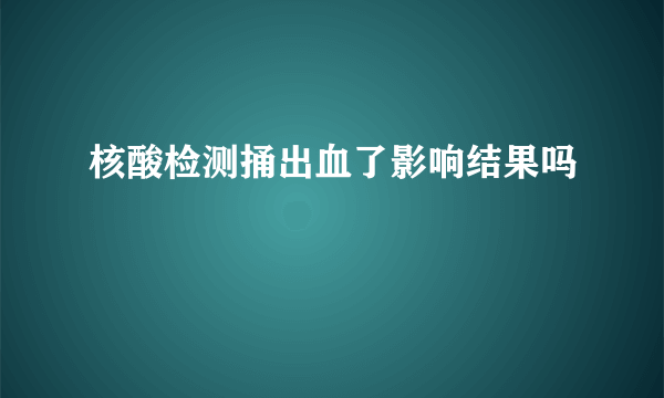 核酸检测捅出血了影响结果吗