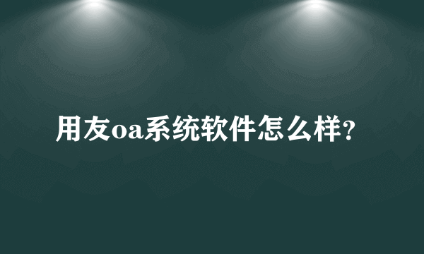用友oa系统软件怎么样？