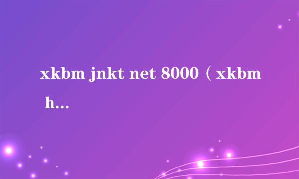 xkbm jnkt net 8000（xkbm hebhk com）
