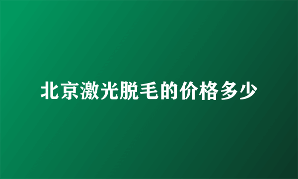 北京激光脱毛的价格多少