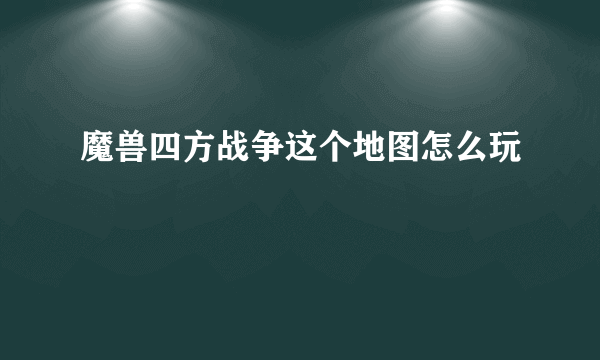 魔兽四方战争这个地图怎么玩