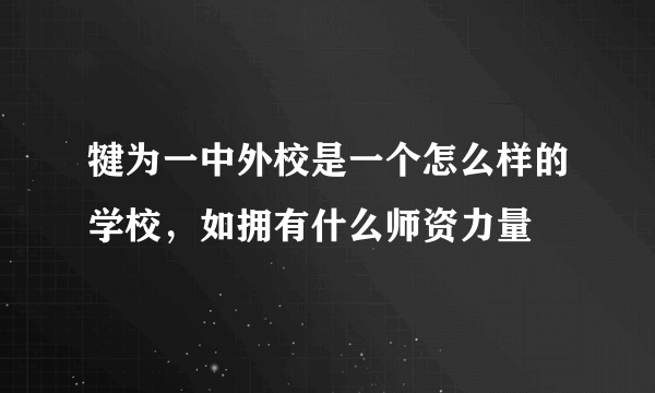 犍为一中外校是一个怎么样的学校，如拥有什么师资力量