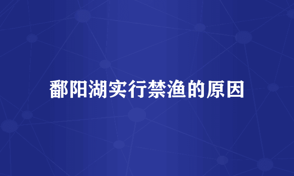 鄱阳湖实行禁渔的原因