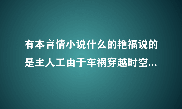有本言情小说什么的艳福说的是主人工由于车祸穿越时空到了天龙八部里