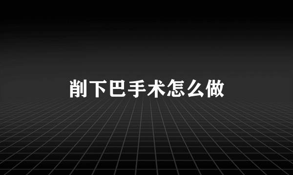 削下巴手术怎么做