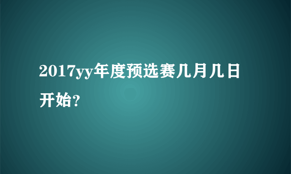 2017yy年度预选赛几月几日开始？