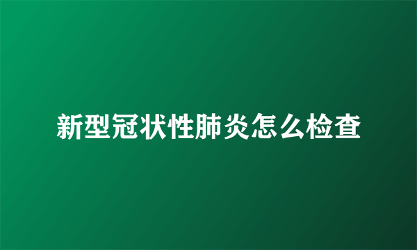 新型冠状性肺炎怎么检查