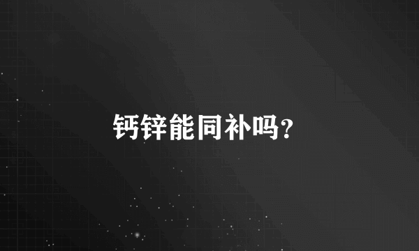 钙锌能同补吗？