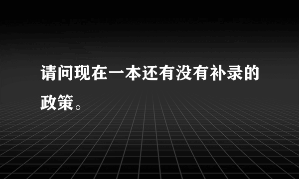 请问现在一本还有没有补录的政策。