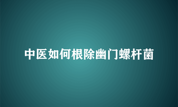 中医如何根除幽门螺杆菌