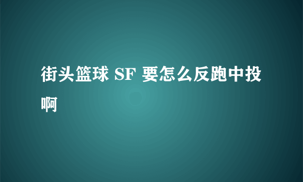 街头篮球 SF 要怎么反跑中投啊