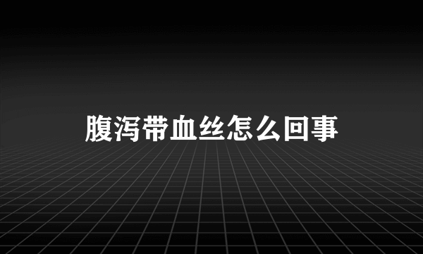 腹泻带血丝怎么回事