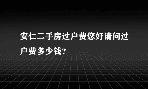 安仁二手房过户费您好请问过户费多少钱？