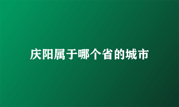 庆阳属于哪个省的城市
