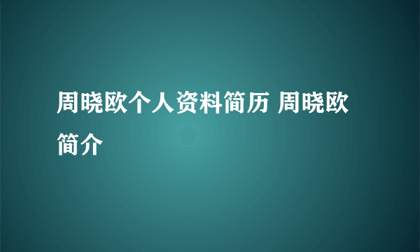周晓欧个人资料简历 周晓欧简介
