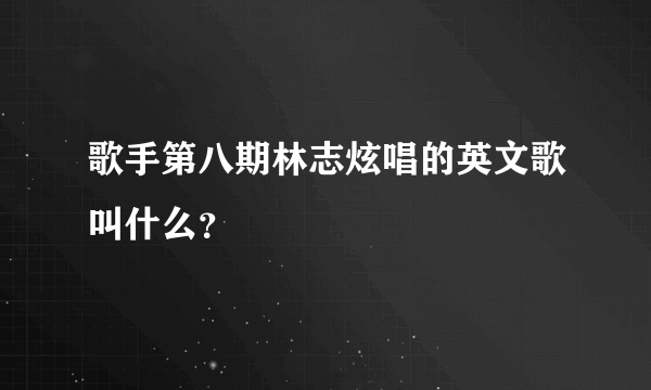 歌手第八期林志炫唱的英文歌叫什么？