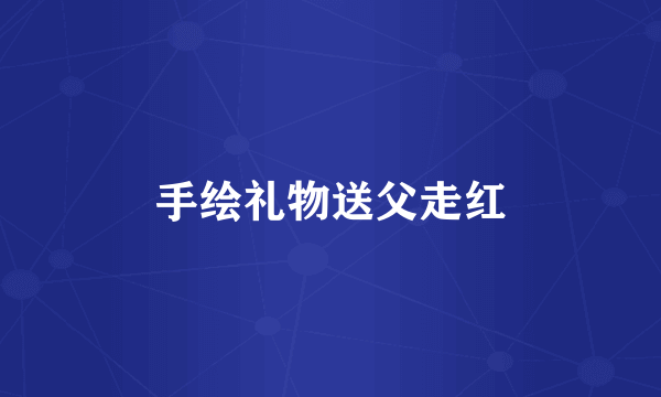 手绘礼物送父走红