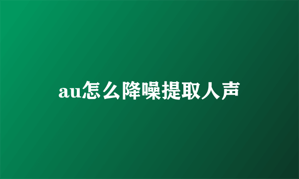 au怎么降噪提取人声