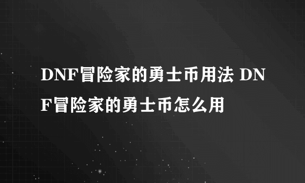DNF冒险家的勇士币用法 DNF冒险家的勇士币怎么用