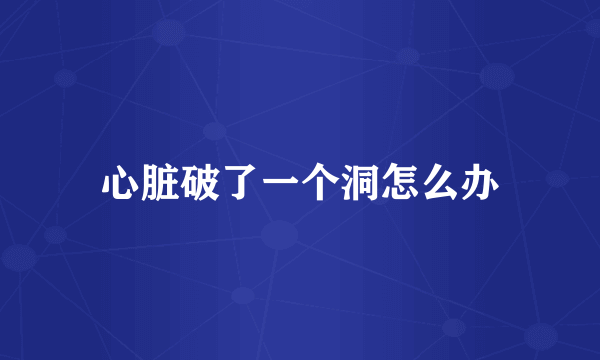 心脏破了一个洞怎么办