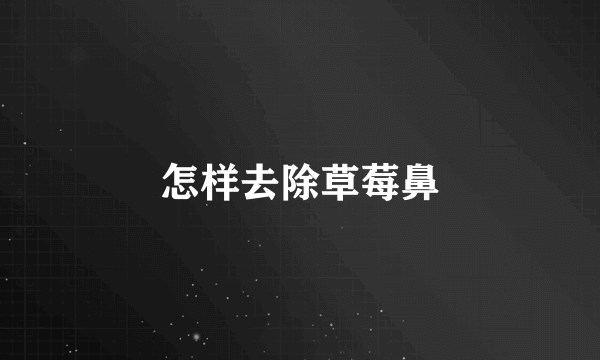 怎样去除草莓鼻
