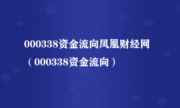000338资金流向凤凰财经网（000338资金流向）