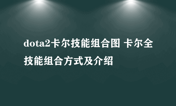 dota2卡尔技能组合图 卡尔全技能组合方式及介绍