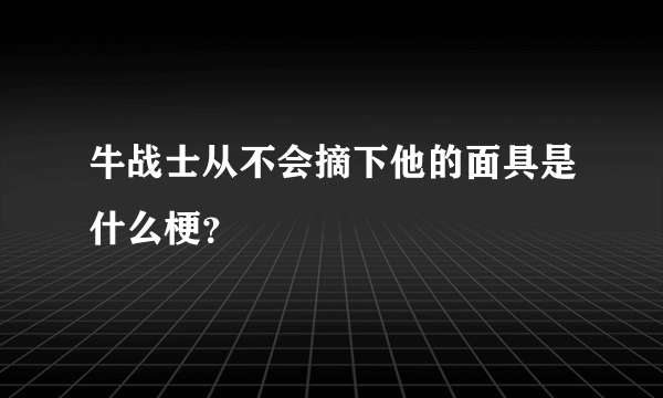 牛战士从不会摘下他的面具是什么梗？