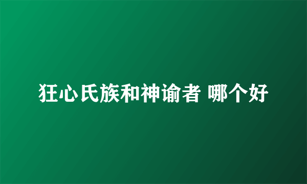 狂心氏族和神谕者 哪个好