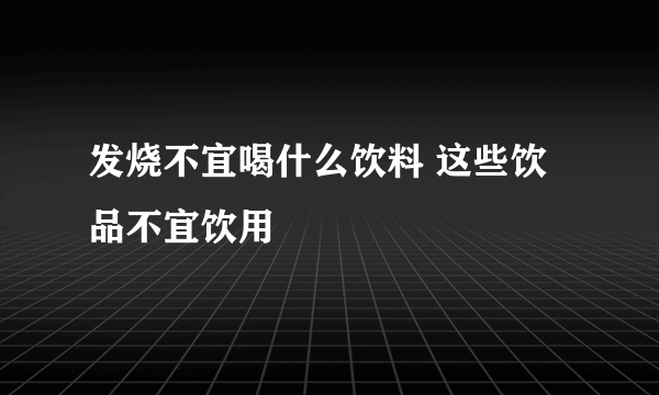 发烧不宜喝什么饮料 这些饮品不宜饮用