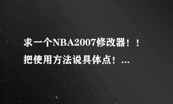 求一个NBA2007修改器！！把使用方法说具体点！！谢谢！！