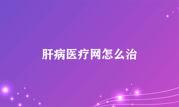 肝病医疗网怎么治