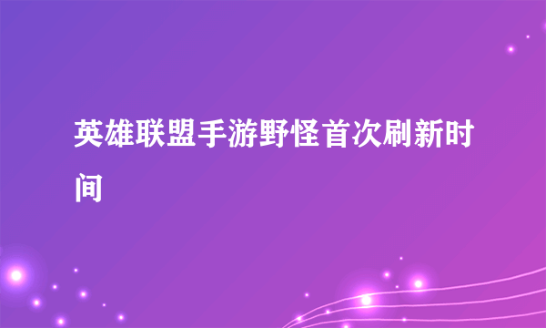 英雄联盟手游野怪首次刷新时间
