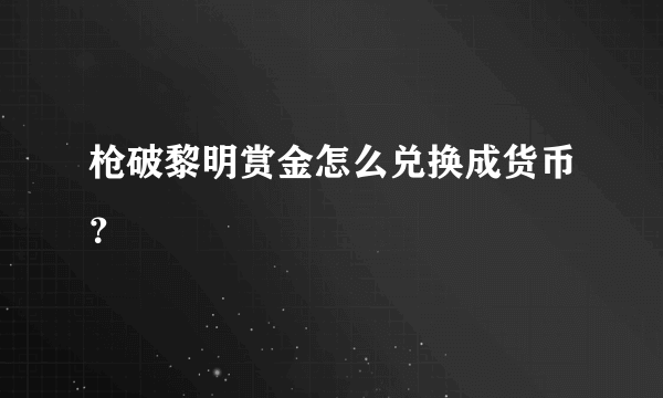 枪破黎明赏金怎么兑换成货币？