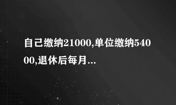 自己缴纳21000,单位缴纳54000,退休后每月能开多少钱？