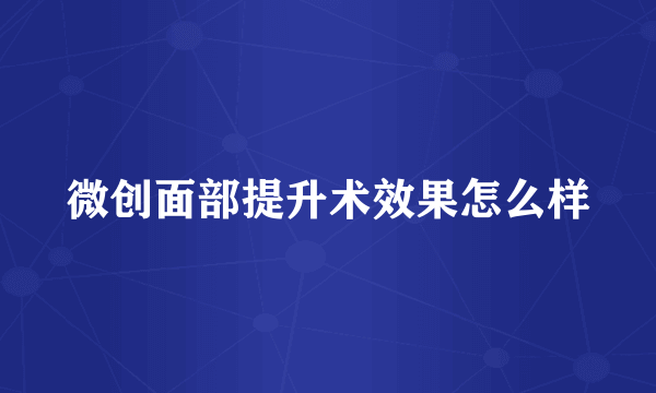 微创面部提升术效果怎么样