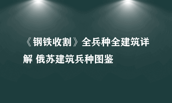《钢铁收割》全兵种全建筑详解 俄苏建筑兵种图鉴