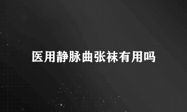 医用静脉曲张袜有用吗