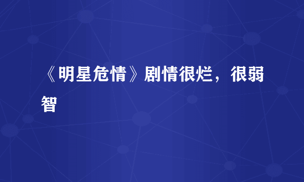 《明星危情》剧情很烂，很弱智