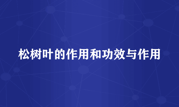 松树叶的作用和功效与作用