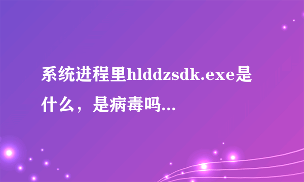 系统进程里hlddzsdk.exe是什么，是病毒吗？如何删除？