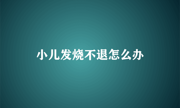 小儿发烧不退怎么办