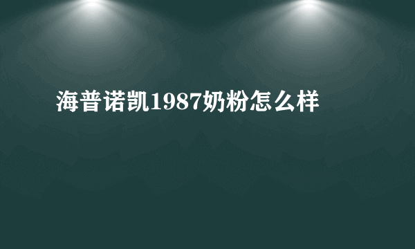 海普诺凯1987奶粉怎么样