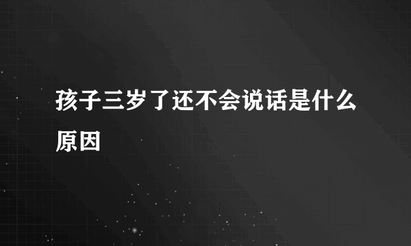 孩子三岁了还不会说话是什么原因