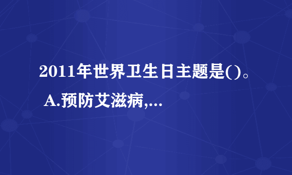 2011年世界卫生日主题是()。 A.预防艾滋病,洁身自爱最重要 B.抵御耐药性:今日不采取行动,明天就无药可用 C.合理用药,减轻患者负担 D.不随地吐痰,预防结核感染 E.关注农民健康,人人享有基本卫生保健 请帮忙给出正确答案和分析，谢谢！